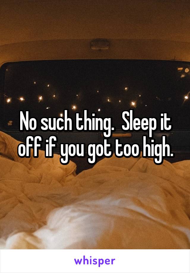 No such thing.  Sleep it off if you got too high.