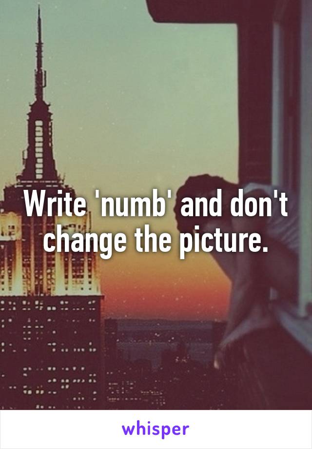 Write 'numb' and don't change the picture.