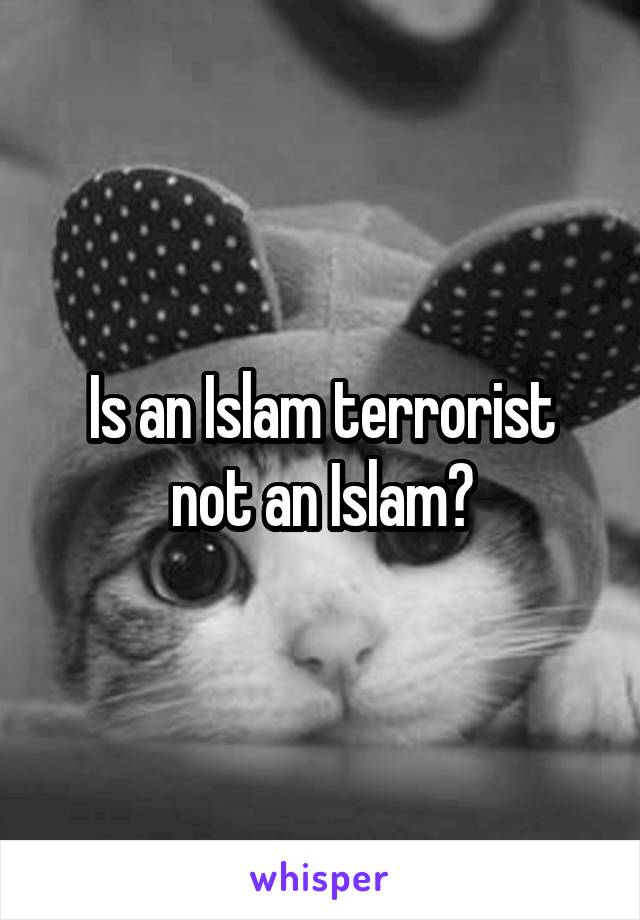 Is an Islam terrorist not an Islam?