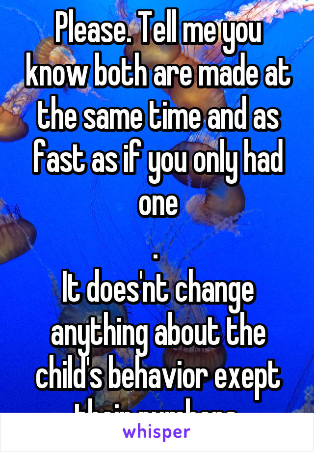 Please. Tell me you know both are made at the same time and as fast as if you only had one
. 
It does'nt change anything about the child's behavior exept their numbers.