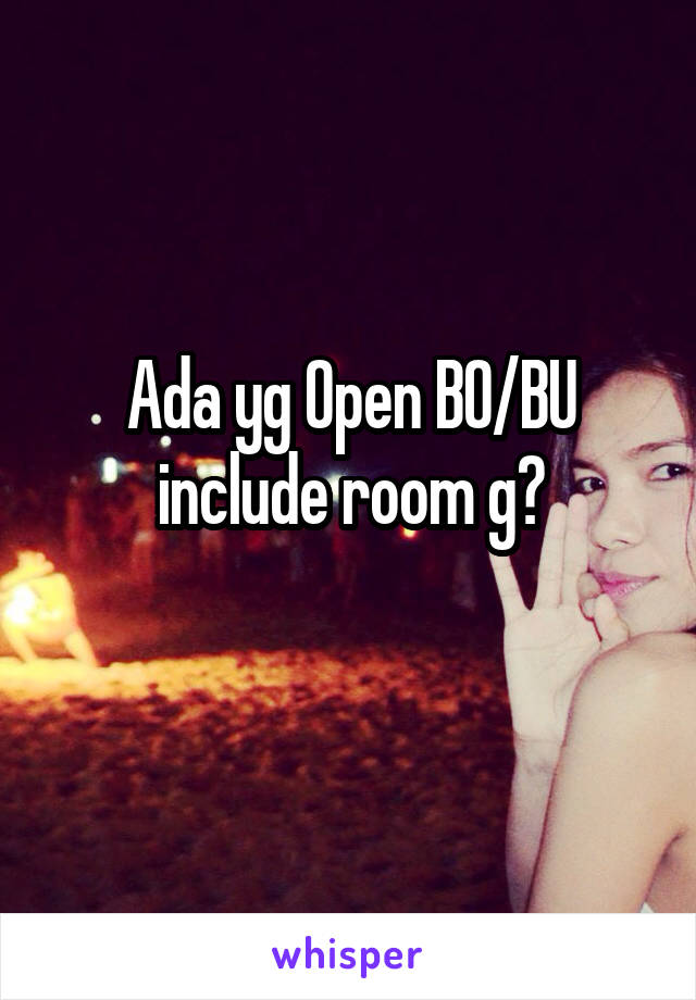 Ada yg Open BO/BU include room g?
