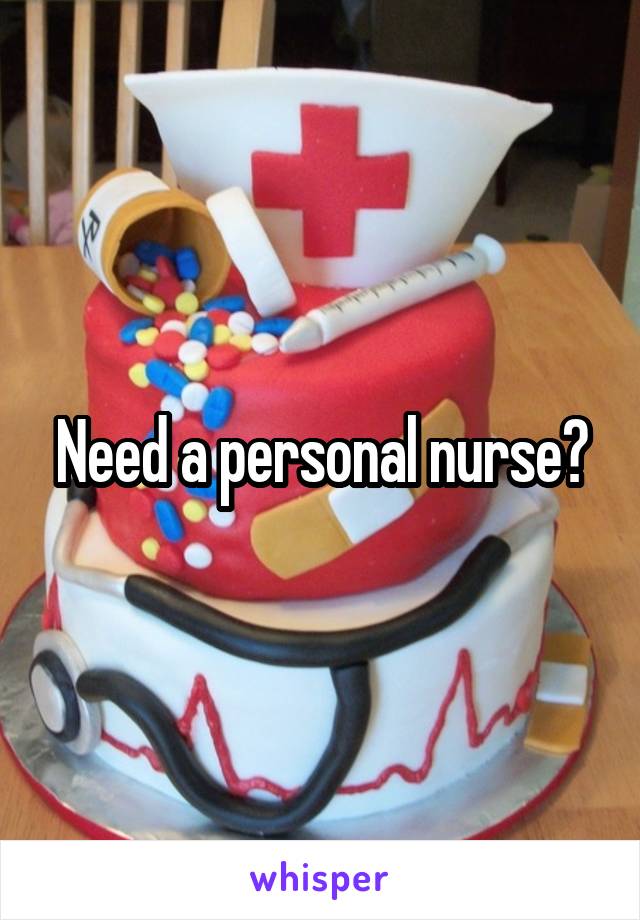 Need a personal nurse?