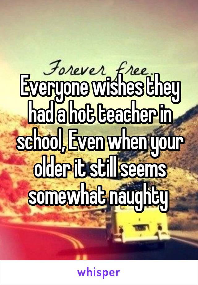 Everyone wishes they had a hot teacher in school, Even when your older it still seems somewhat naughty 