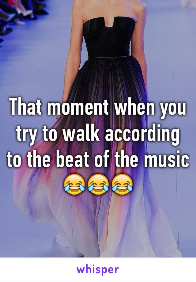 That moment when you try to walk according to the beat of the music 😂😂😂