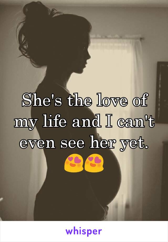 She's the love of my life and I can't even see her yet. 😍😍