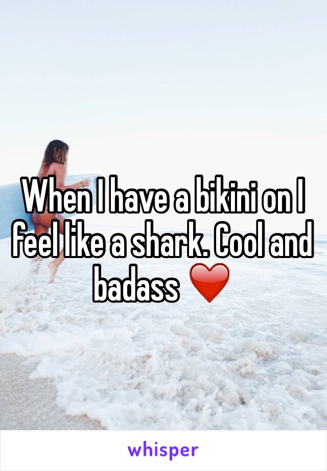 When I have a bikini on I feel like a shark. Cool and badass ❤️