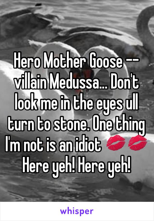 Hero Mother Goose -- villain Medussa... Don't look me in the eyes ull turn to stone. One thing I'm not is an idiot 💋💋 Here yeh! Here yeh! 