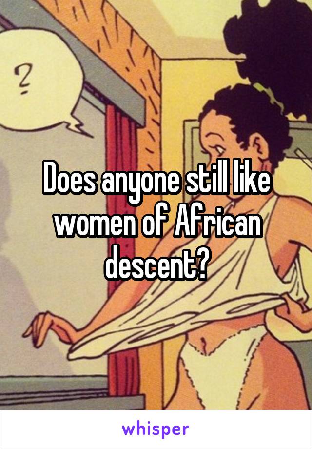 Does anyone still like women of African descent?