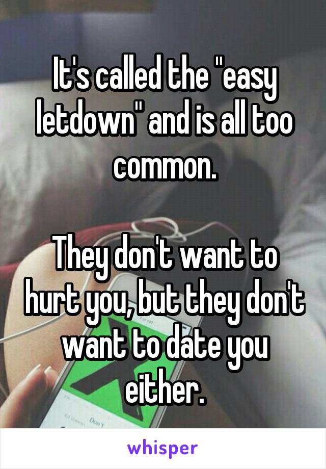 It's called the "easy letdown" and is all too common.

They don't want to hurt you, but they don't want to date you either.