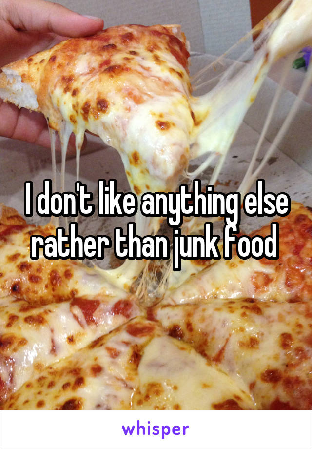 I don't like anything else rather than junk food 