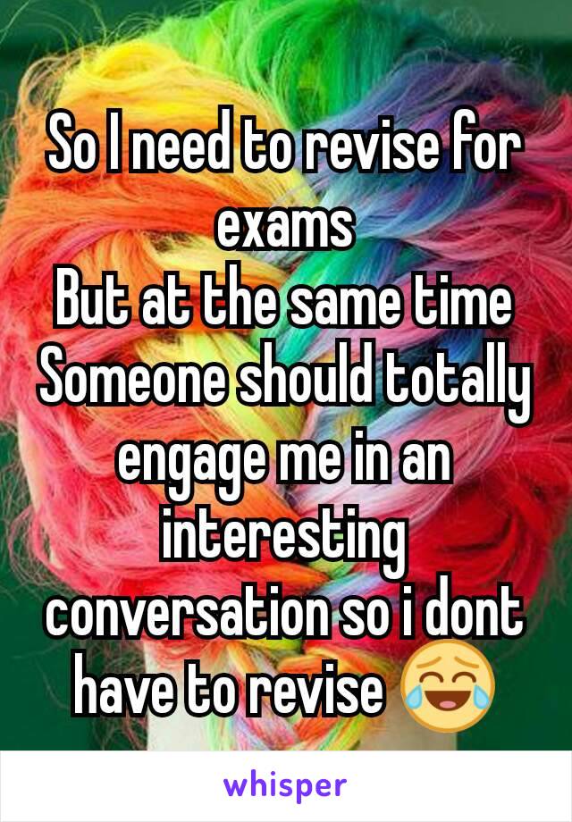 So I need to revise for exams
But at the same time
Someone should totally engage me in an interesting conversation so i dont have to revise 😂