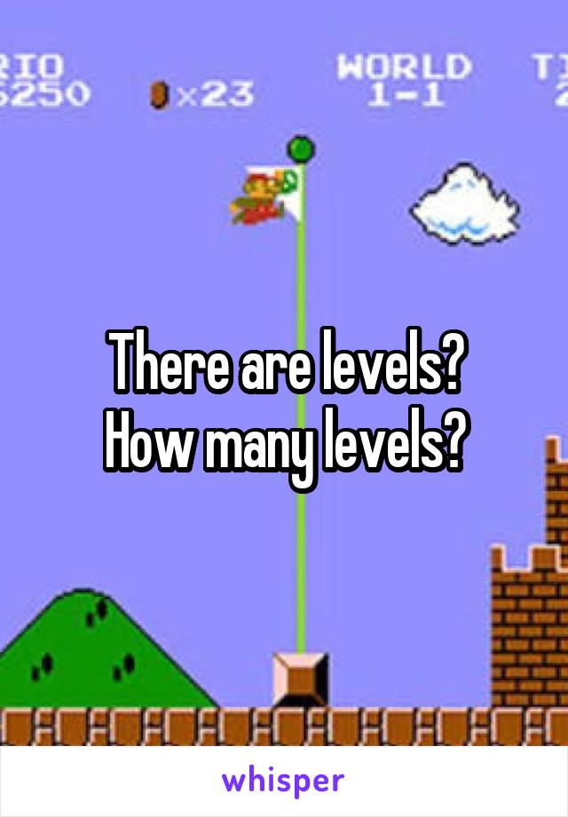 There are levels?
How many levels?