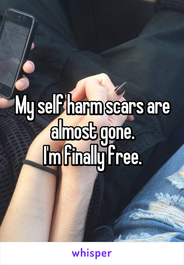 My self harm scars are almost gone.
I'm finally free.