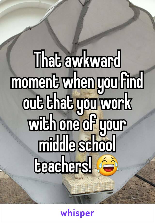 That awkward moment when you find out that you work with one of your middle school teachers! 😂