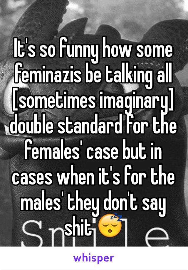 It's so funny how some feminazis be talking all [sometimes imaginary] double standard for the females' case but in cases when it's for the males' they don't say shit 😴 