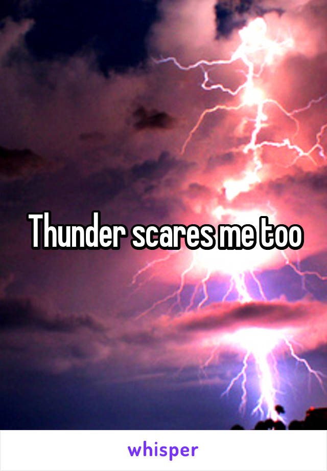 Thunder scares me too