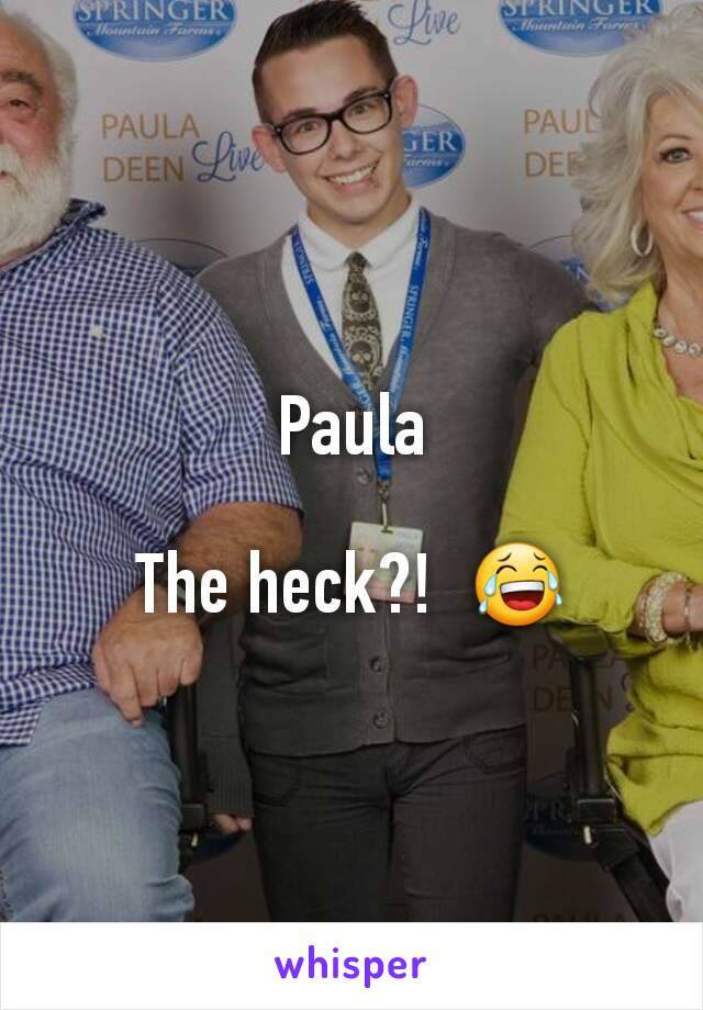 Paula

The heck?!  😂