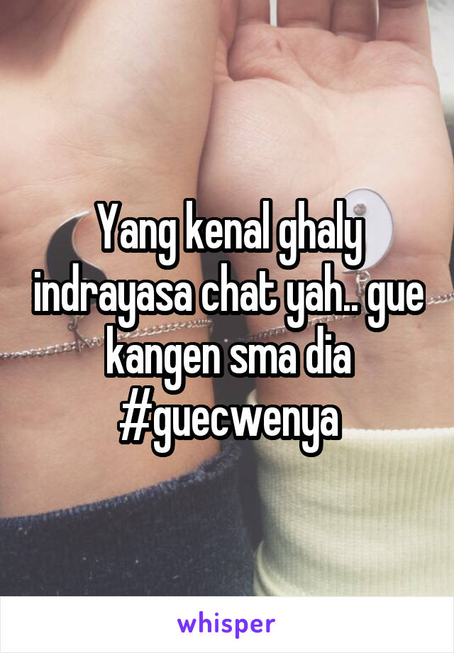 Yang kenal ghaly indrayasa chat yah.. gue kangen sma dia #guecwenya