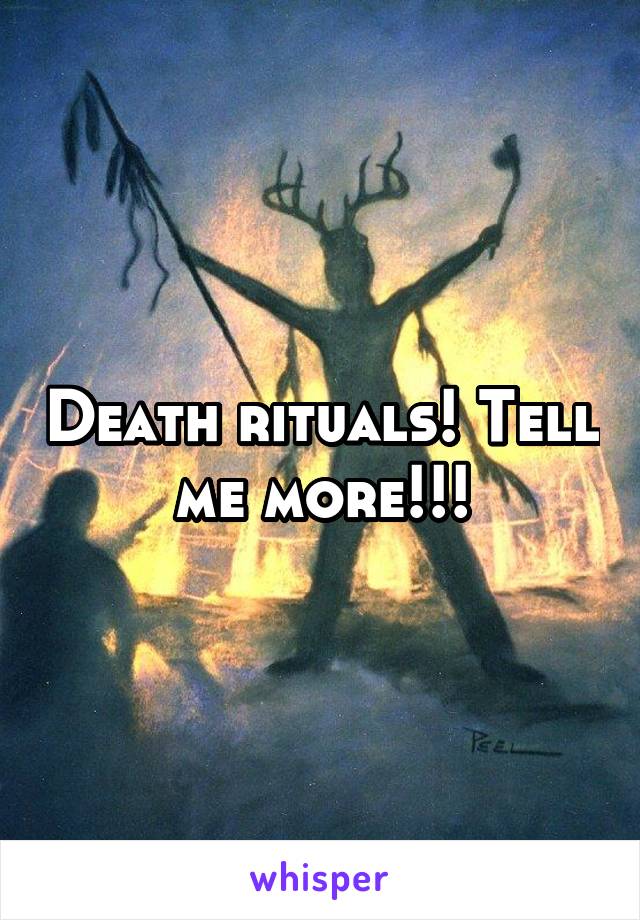 Death rituals! Tell me more!!!