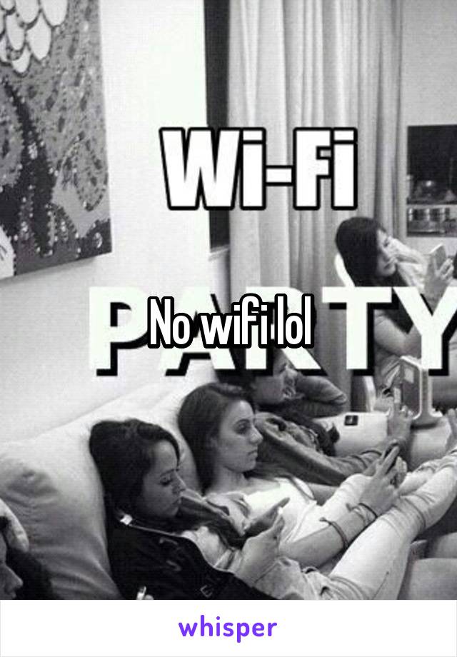 No wifi lol