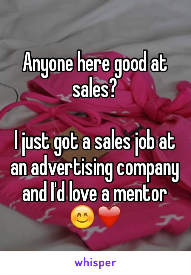 Anyone here good at sales? 

I just got a sales job at an advertising company and I'd love a mentor  😊❤️