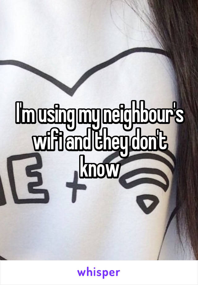 I'm using my neighbour's wifi and they don't know