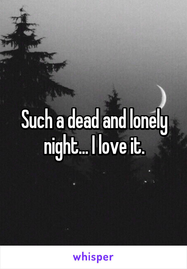 Such a dead and lonely night... I love it.