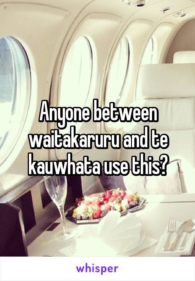 Anyone between waitakaruru and te kauwhata use this?