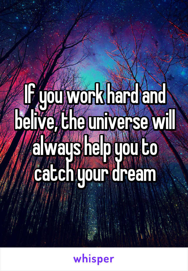 If you work hard and belive, the universe will always help you to catch your dream