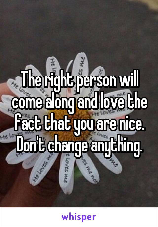 The right person will come along and love the fact that you are nice. Don't change anything.