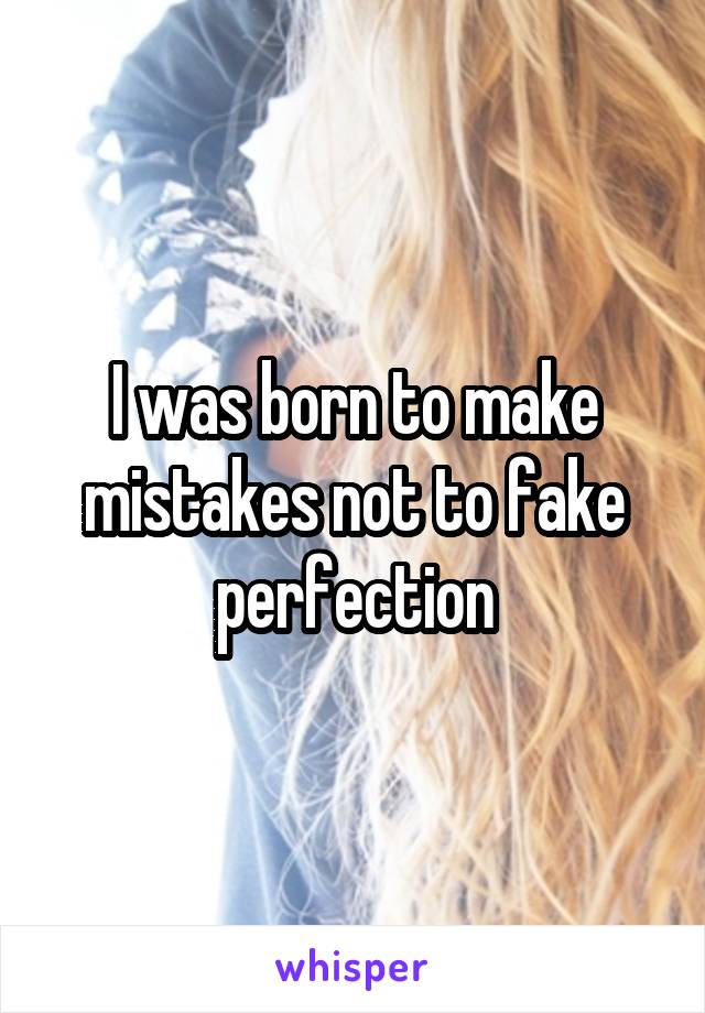 I was born to make mistakes not to fake perfection