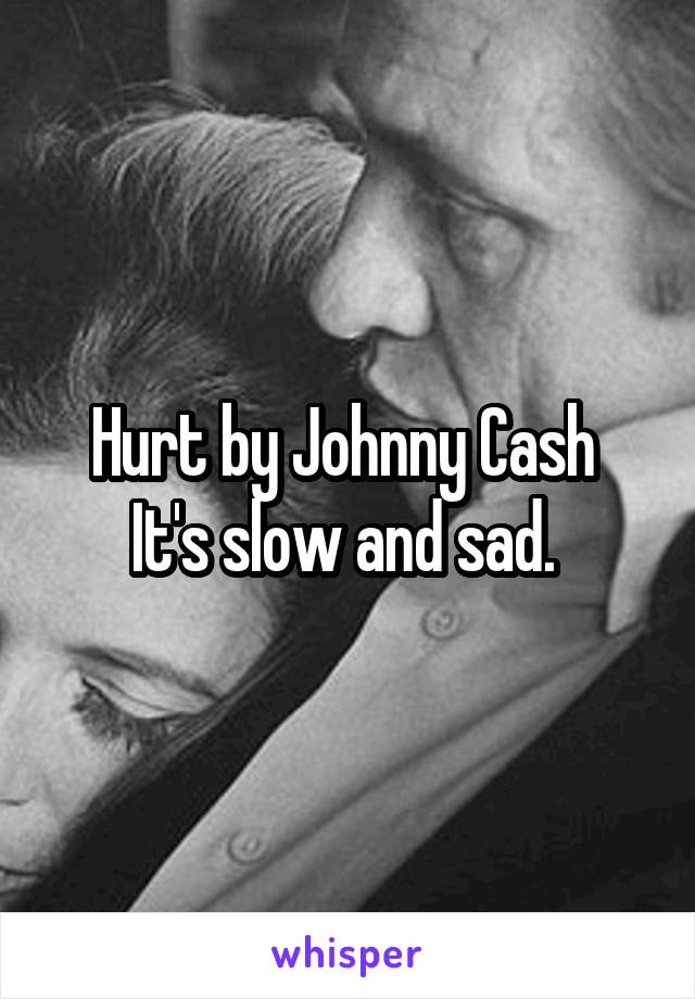 Hurt by Johnny Cash 
It's slow and sad. 