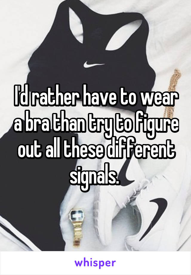 I'd rather have to wear a bra than try to figure out all these different signals. 