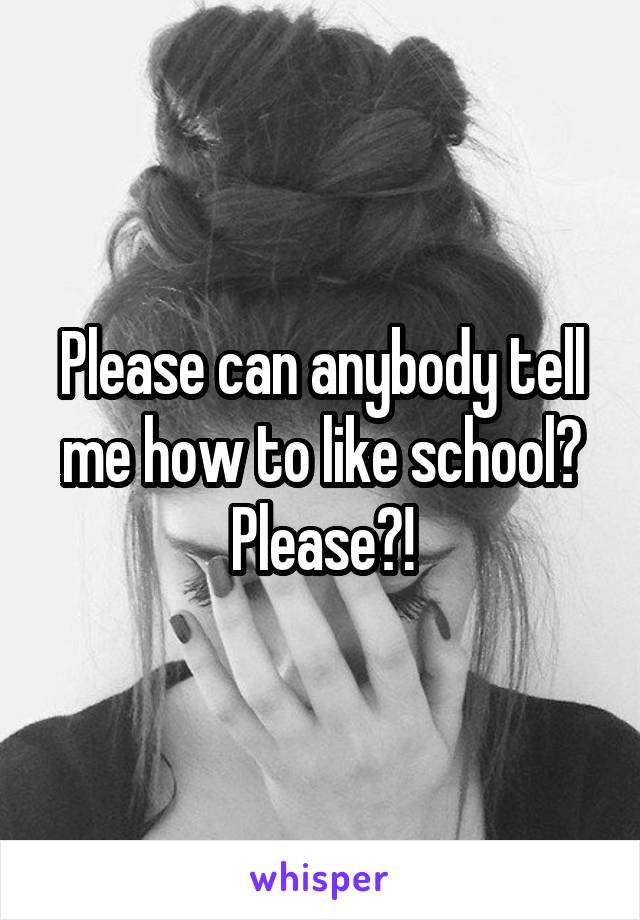 Please can anybody tell me how to like school? Please?!