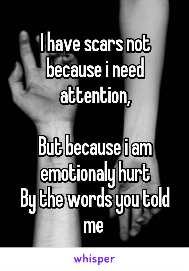 I have scars not because i need attention,

But because i am emotionaly hurt
By the words you told me 