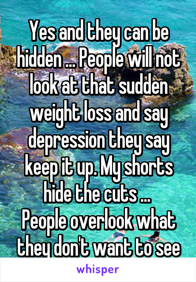 Yes and they can be hidden ... People will not look at that sudden weight loss and say depression they say keep it up. My shorts hide the cuts ... 
People overlook what they don't want to see