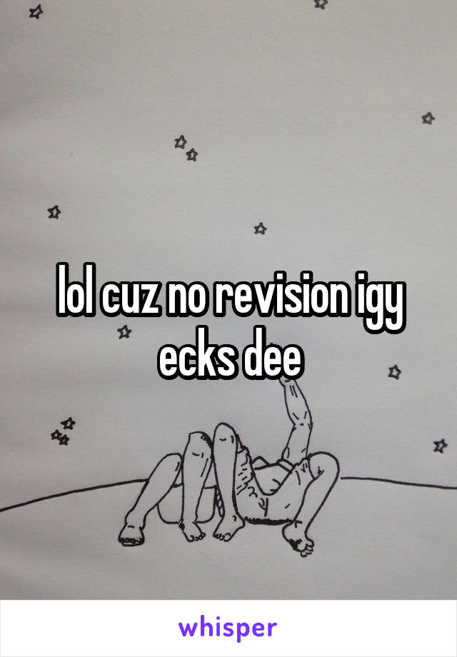 lol cuz no revision igy ecks dee