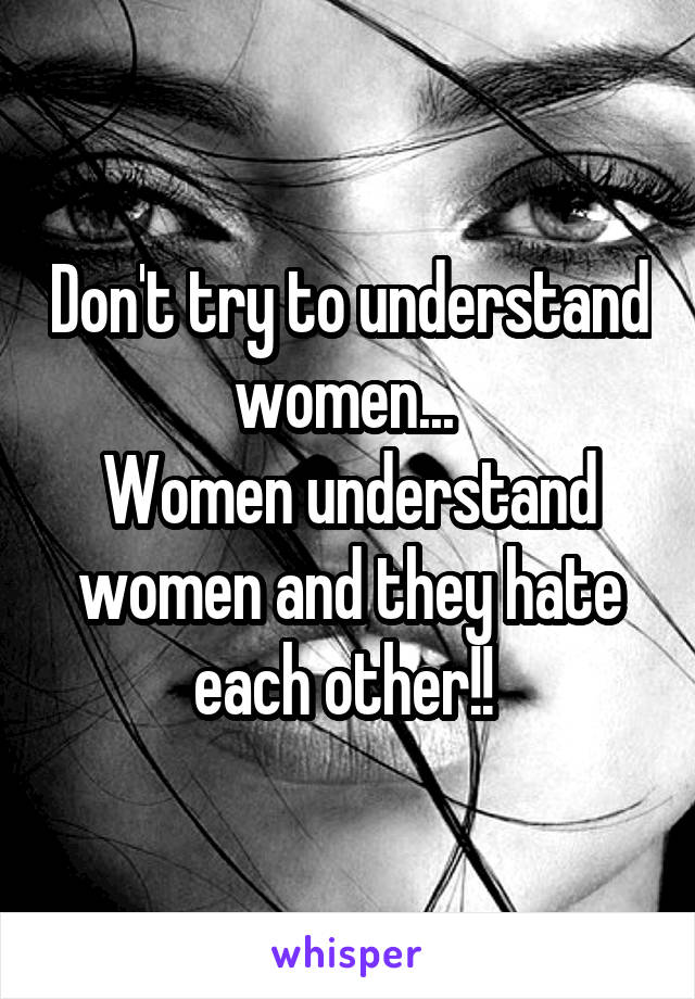 Don't try to understand women... 
Women understand women and they hate each other!! 