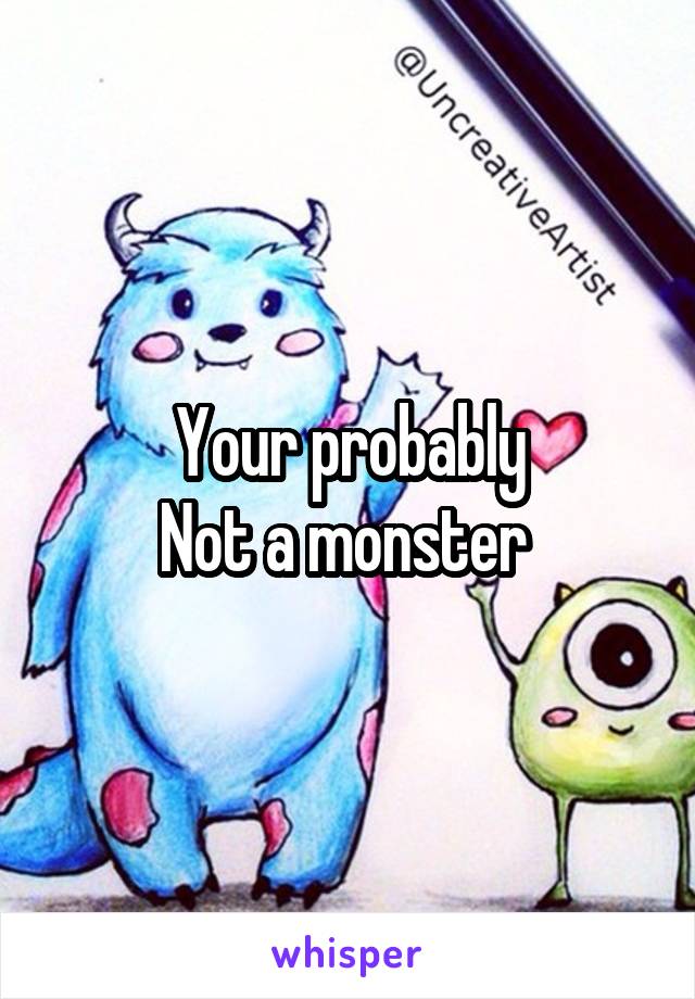 Your probably
Not a monster 