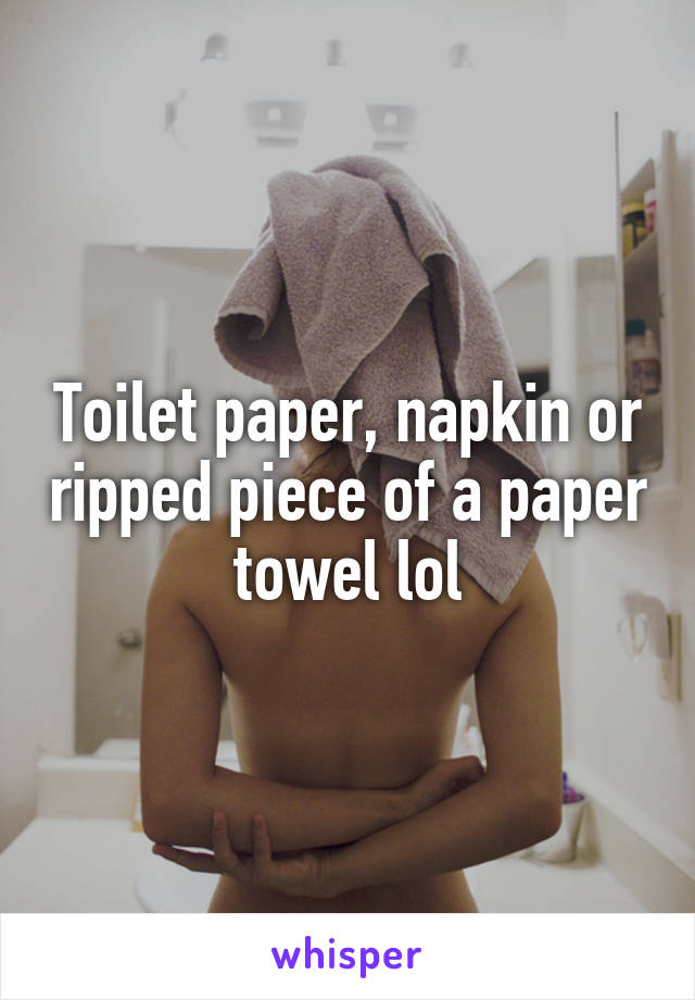 Toilet paper, napkin or ripped piece of a paper towel lol