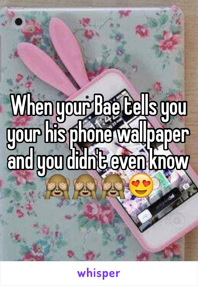 When your Bae tells you your his phone wallpaper and you didn't even know 🙈🙈🙈😍