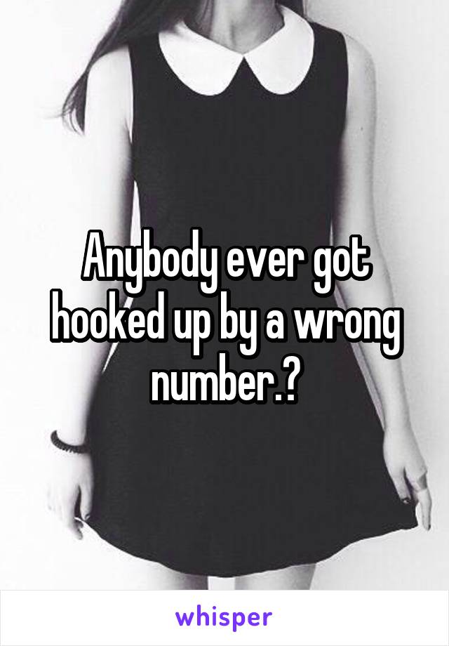 Anybody ever got hooked up by a wrong number.?