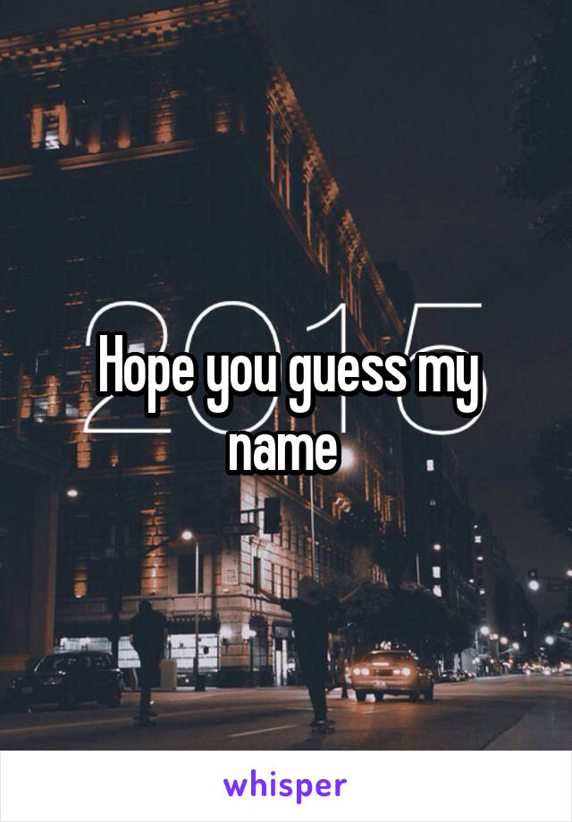 Hope you guess my name 