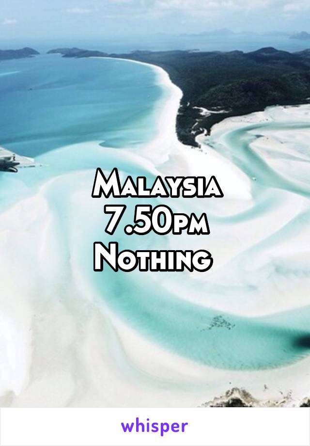 Malaysia
7.50pm
Nothing 