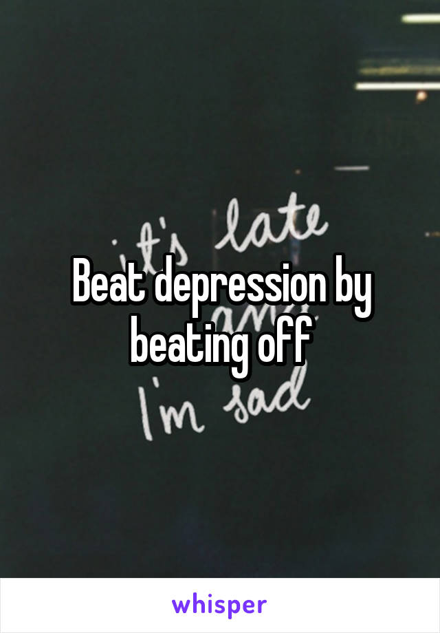 Beat depression by beating off