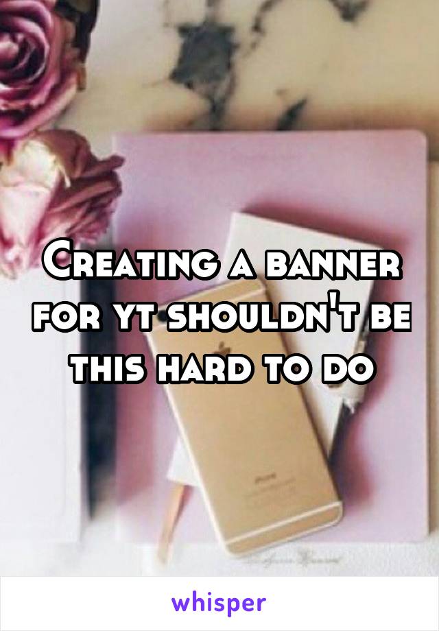 Creating a banner for yt shouldn't be this hard to do