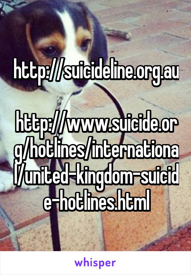 http://suicideline.org.au

http://www.suicide.org/hotlines/international/united-kingdom-suicide-hotlines.html