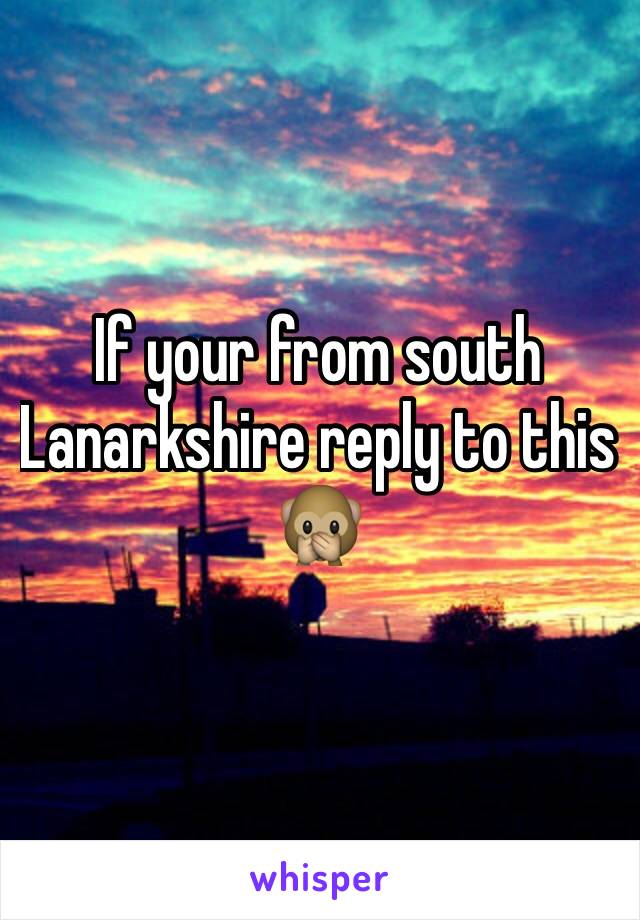 If your from south Lanarkshire reply to this 🙊