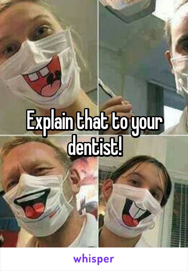 Explain that to your dentist!