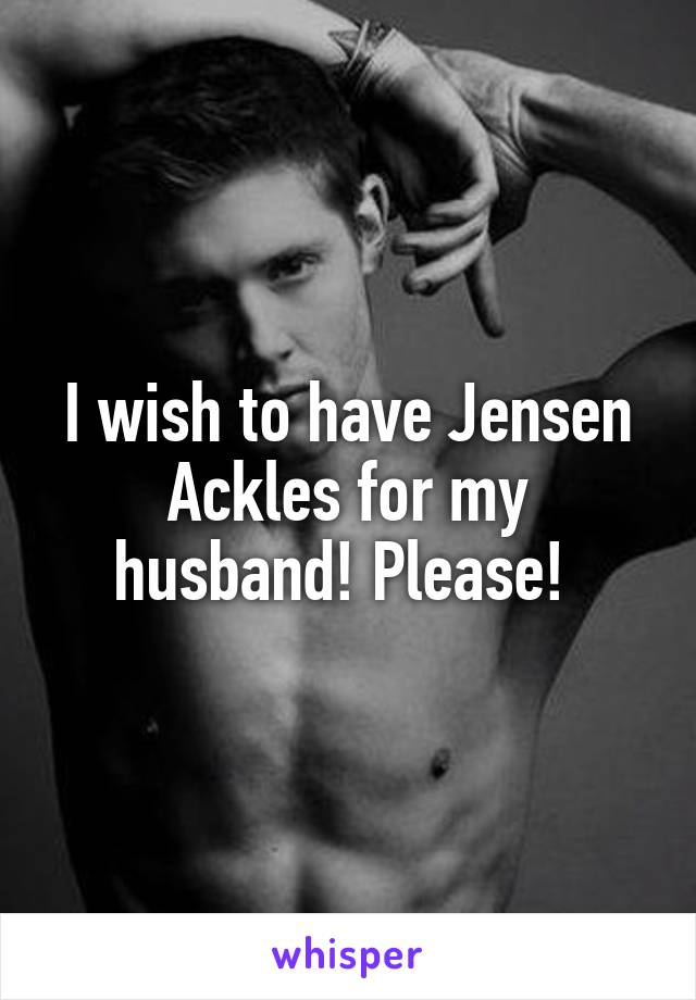 I wish to have Jensen Ackles for my husband! Please! 